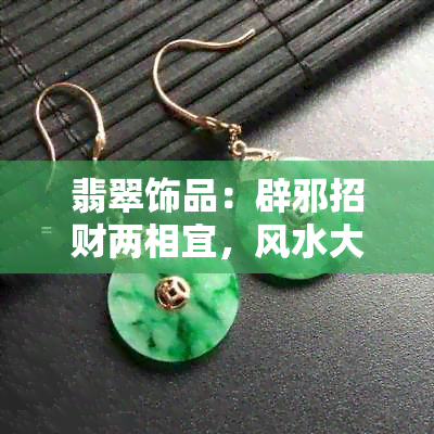 翡翠饰品：辟邪招财两相宜，风水大师推荐的更佳选择