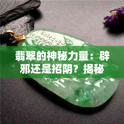 翡翠的神秘力量：辟邪还是招阴？揭秘其真正的用途