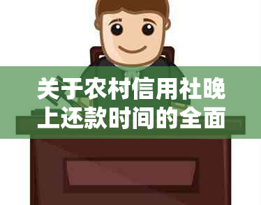 关于农村信用社晚上还款时间的全面解析：是否存在晚间还款限制？