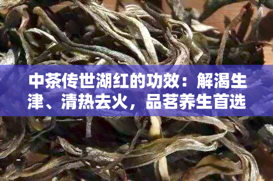 中茶传世湖红的功效：解渴生津、清热去火，品茗养生首选