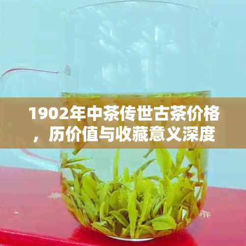 1902年中茶传世古茶价格，历价值与收藏意义深度解析