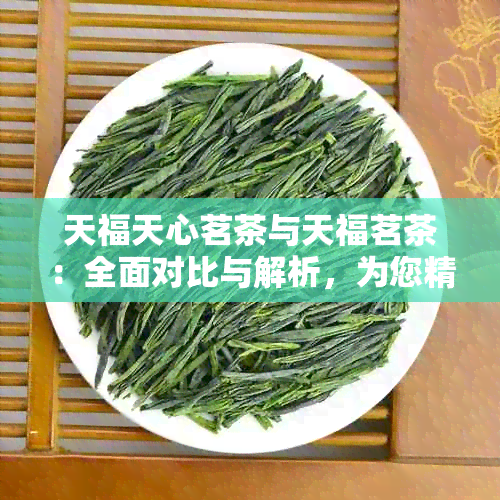 天福天心茗茶与天福茗茶：全面对比与解析，为您精选优质茶叶