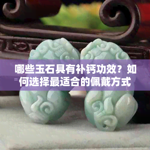 哪些玉石具有补钙功效？如何选择最适合的佩戴方式？