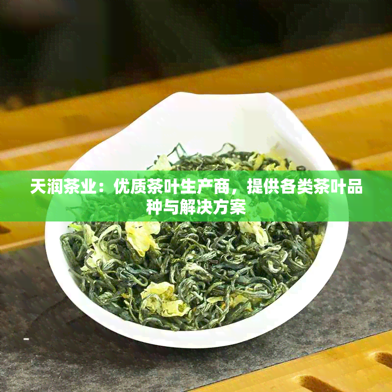 天润茶业：优质茶叶生产商，提供各类茶叶品种与解决方案