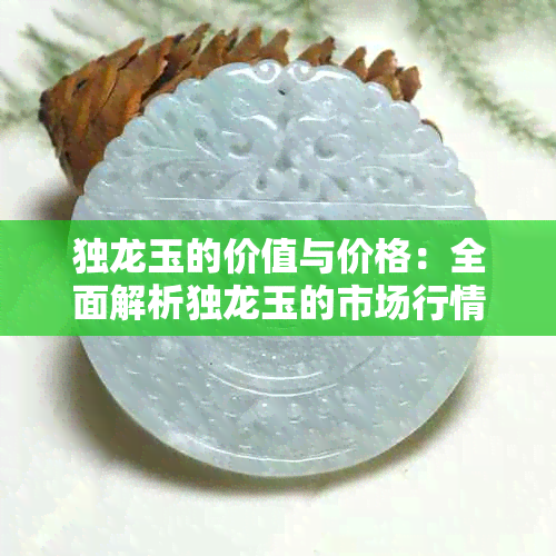 独龙玉的价值与价格：全面解析独龙玉的市场行情与投资潜力