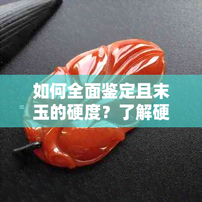 如何全面鉴定且末玉的硬度？了解硬度鉴别方法与影响因素