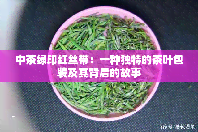 中茶绿印红丝带：一种独特的茶叶包装及其背后的故事