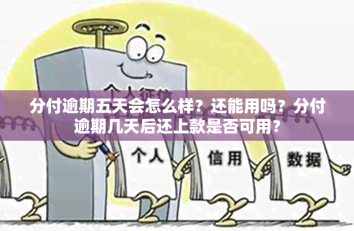 分付逾期五天会怎么样？还能用吗？分付逾期几天后还上款是否可用？