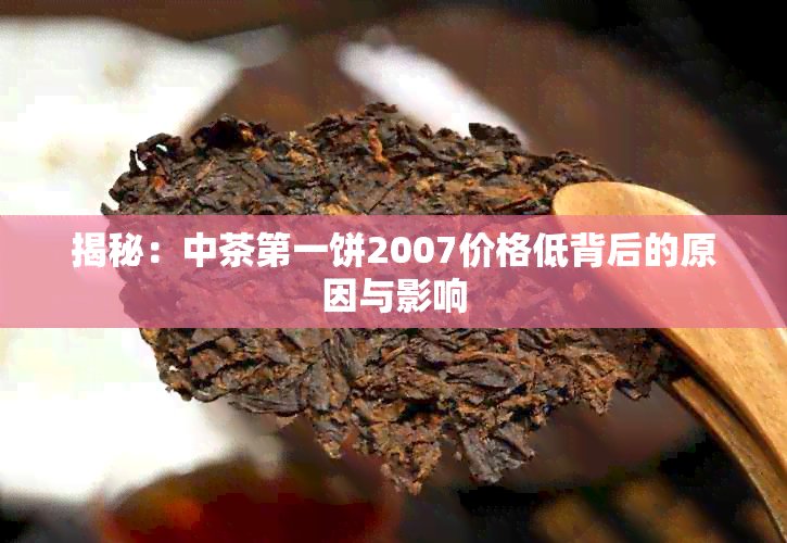 揭秘：中茶之一饼2007价格低背后的原因与影响