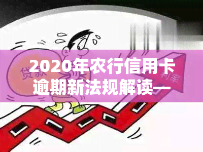 2020年农行信用卡逾期新法规解读——全面解析逾期新规与影响