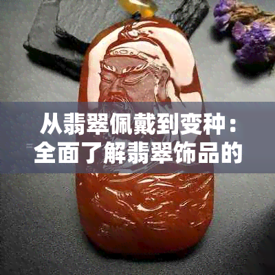 从翡翠佩戴到变种：全面了解翡翠饰品的制作过程和种类选择