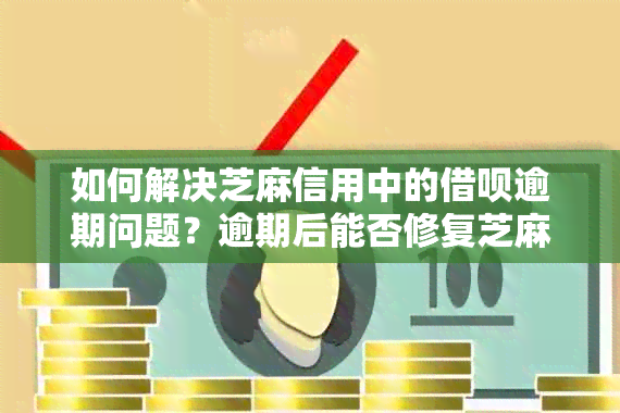 如何解决芝麻信用中的借呗逾期问题？逾期后能否修复芝麻粒评分？