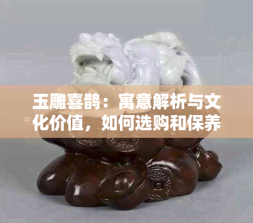 玉雕喜鹊：寓意解析与文化价值，如何选购和保养？