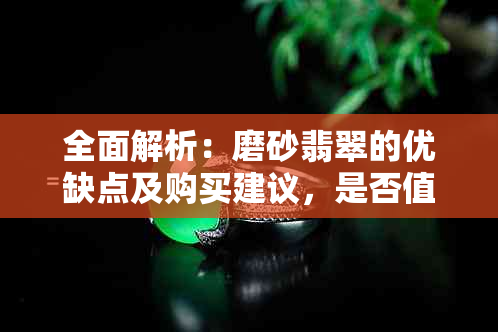 全面解析：磨砂翡翠的优缺点及购买建议，是否值得投资？