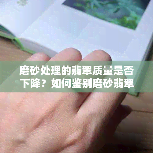 磨砂处理的翡翠质量是否下降？如何鉴别磨砂翡翠的真伪？