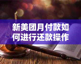 新美团月付款如何进行还款操作？了解详细步骤及注意事项！