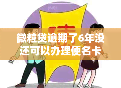 微粒贷逾期了6年没还可以办理便名卡吗