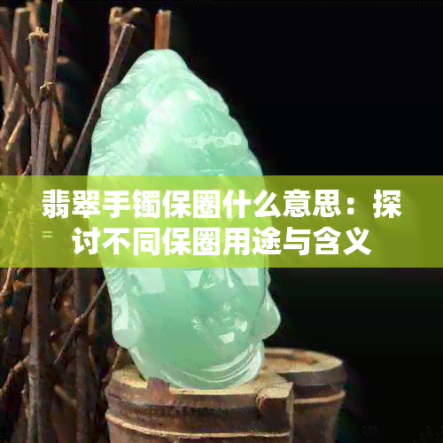 翡翠手镯保圈什么意思：探讨不同保圈用途与含义