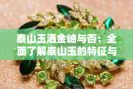 泰山玉洒金岫与否：全面了解泰山玉的特征与品质