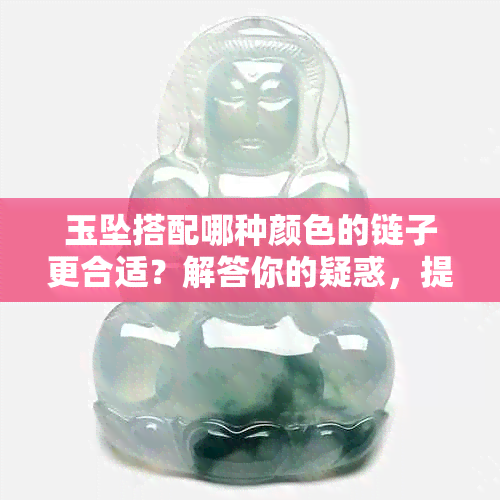 玉坠搭配哪种颜色的链子更合适？解答你的疑惑，提供全面的搭配建议