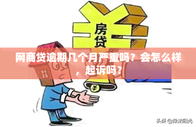 网商贷逾期几个月严重吗？会怎么样，起诉吗？