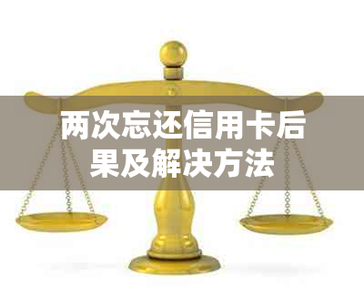 两次忘还信用卡后果及解决方法