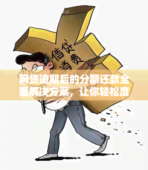 网贷逾期后的分期还款全面解决方案，让你轻松度过难关