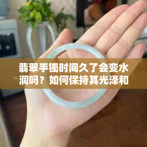 翡翠手镯时间久了会变水润吗？如何保持其光泽和美观？