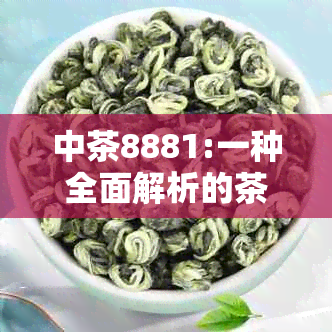 中茶8881:一种全面解析的茶叶与类型指南