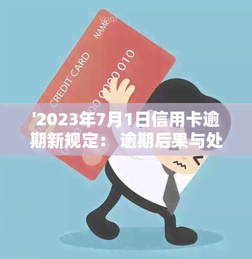 '2023年7月1日信用卡逾期新规定： 逾期后果与处理方式详解'