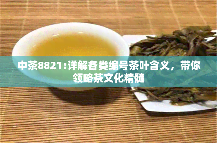 中茶8821:详解各类编号茶叶含义，带你领略茶文化精髓