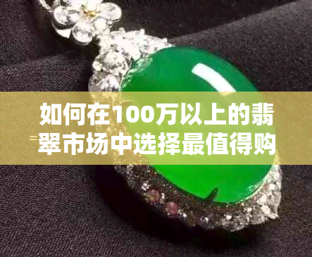 如何在100万以上的翡翠市场中选择最值得购买的吊坠？