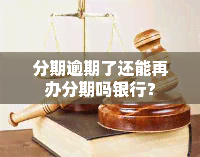 分期逾期了还能再办分期吗银行？