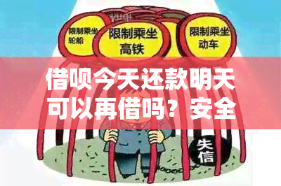 借呗今天还款明天可以再借吗？安全可靠吗？