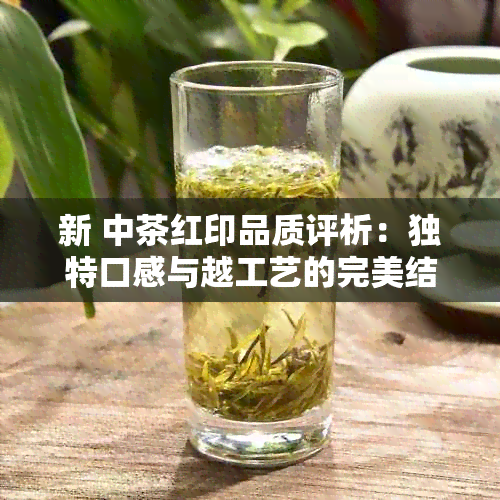 新 中茶红印品质评析：独特口感与越工艺的完美结合