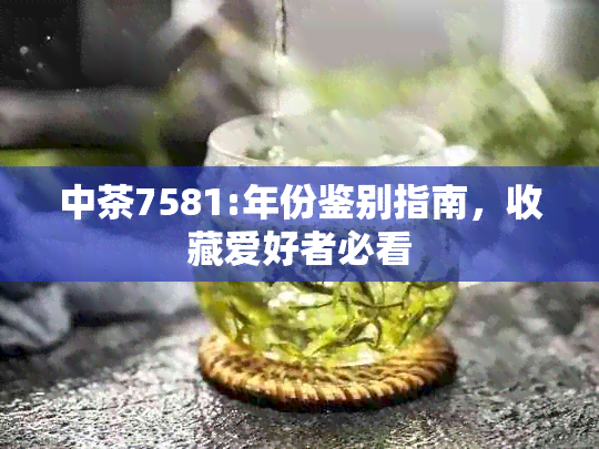 中茶7581:年份鉴别指南，收藏爱好者必看