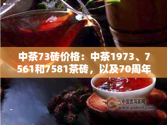 中茶73砖价格：中茶1973、7561和7581茶砖，以及70周年念币