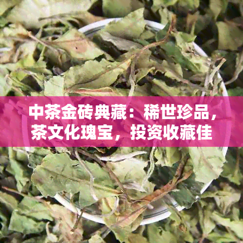 中茶金砖典藏：稀世珍品，茶文化瑰宝，投资收藏佳选