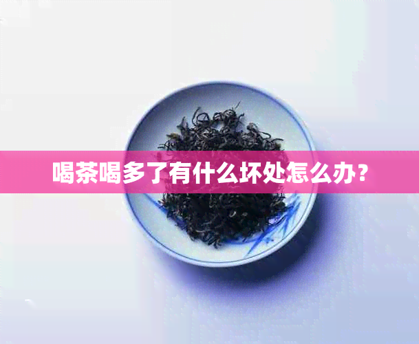 喝茶喝多了有什么坏处怎么办？