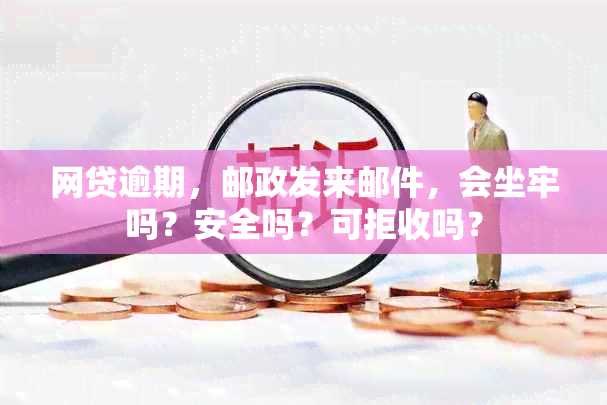 网贷逾期，邮政发来邮件，会坐牢吗？安全吗？可拒收吗？