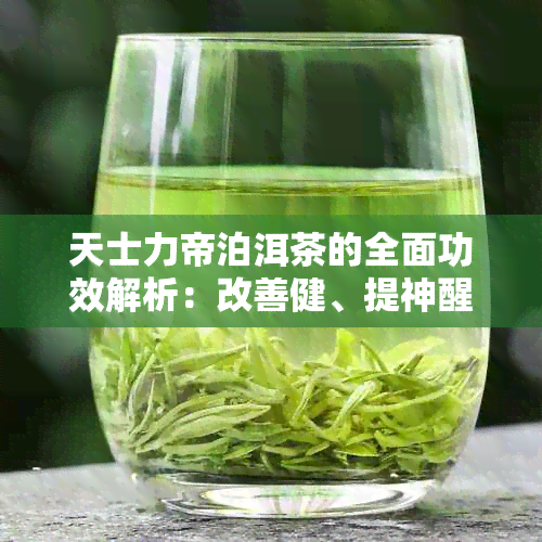 天士力帝泊洱茶的全面功效解析：改善健、提神醒脑和享受美味的综合体验