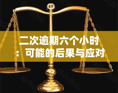 二次逾期六个小时：可能的后果与应对策略