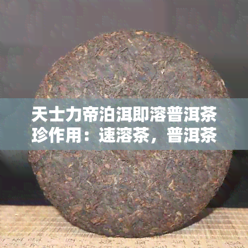 天士力帝泊洱即溶普洱茶珍作用：速溶茶，普洱茶珍，天士力帝泊洱