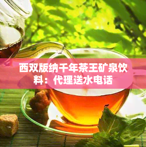 西双版纳千年茶王矿泉饮料：代理送水电话