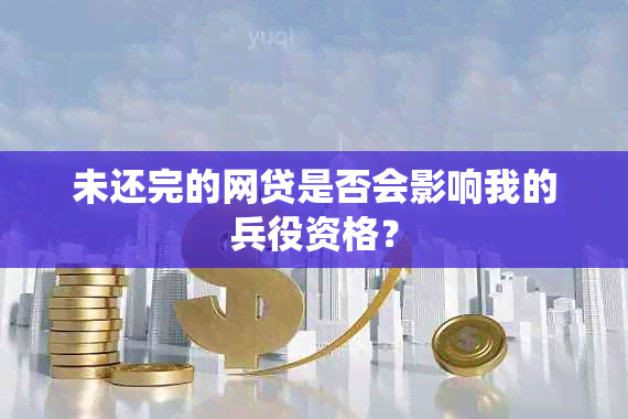 未还完的网贷是否会影响我的兵役资格？