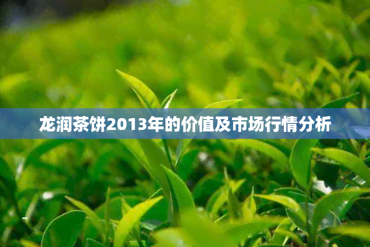 龙润茶饼2013年的价值及市场行情分析