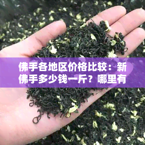 佛手各地区价格比较：新佛手多少钱一斤？哪里有更便宜的佛手？