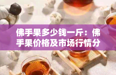 佛手果多少钱一斤：佛手果价格及市场行情分析