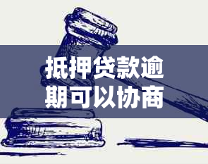 抵押贷款逾期可以协商还款方式和期限吗？