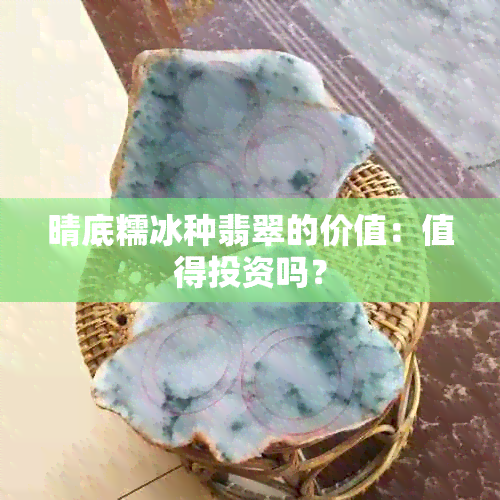 晴底糯冰种翡翠的价值：值得投资吗？